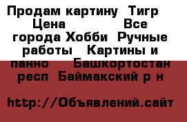 Продам картину “Тигр“ › Цена ­ 15 000 - Все города Хобби. Ручные работы » Картины и панно   . Башкортостан респ.,Баймакский р-н